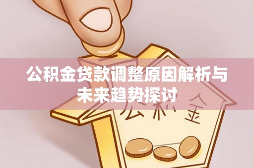 金阳公积金贷款调整原因解析与未来趋势探讨