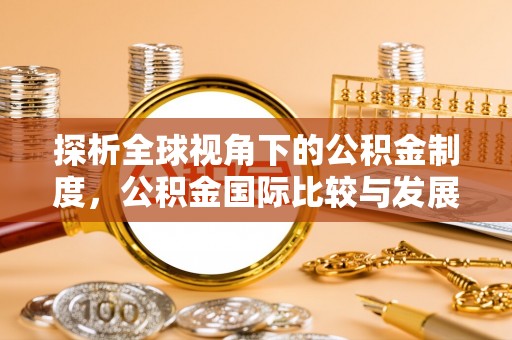 金阳探析全球视角下的公积金制度，公积金国际比较与发展趋势