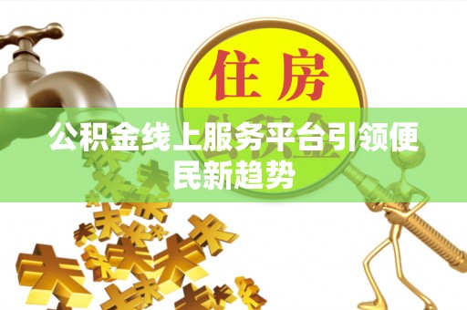 金阳公积金线上服务平台引领便民新趋势