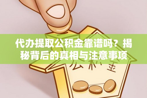 金阳代办提取公积金靠谱吗？揭秘背后的真相与注意事项