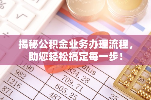金阳揭秘公积金业务办理流程，助您轻松搞定每一步！