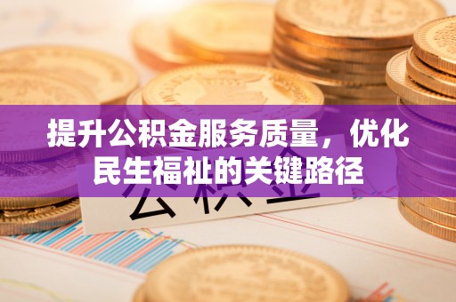 金阳提升公积金服务质量，优化民生福祉的关键路径