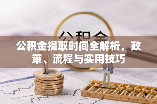 金阳公积金提取时间全解析，政策、流程与实用技巧