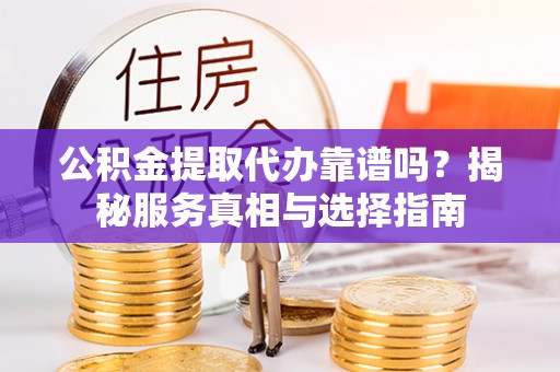 金阳公积金提取代办靠谱吗？揭秘服务真相与选择指南