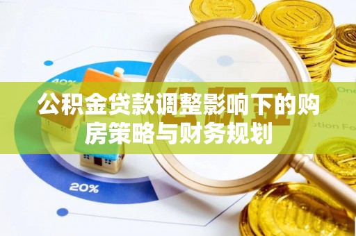 金阳公积金贷款调整影响下的购房策略与财务规划