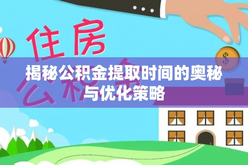 金阳揭秘公积金提取时间的奥秘与优化策略