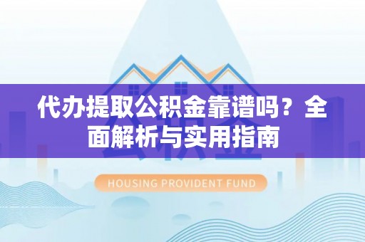 金阳代办提取公积金靠谱吗？全面解析与实用指南