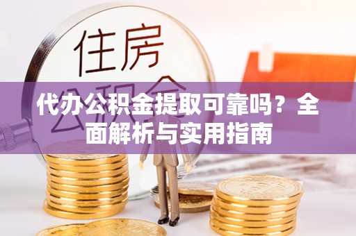 金阳代办公积金提取可靠吗？全面解析与实用指南