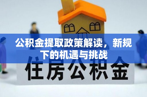 金阳公积金提取政策解读，新规下的机遇与挑战