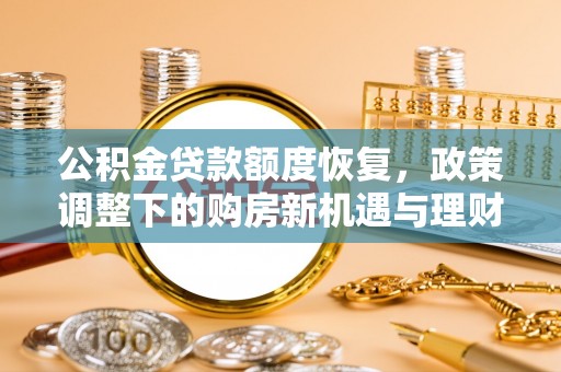 金阳公积金贷款额度恢复，政策调整下的购房新机遇与理财规划