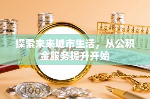 金阳探索未来城市生活，从公积金服务提升开始