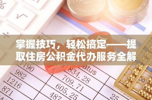 金阳掌握技巧，轻松搞定——提取住房公积金代办服务全解析
