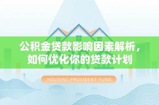 金阳公积金贷款影响因素解析，如何优化你的贷款计划