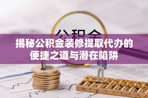 金阳揭秘公积金装修提取代办的便捷之道与潜在陷阱