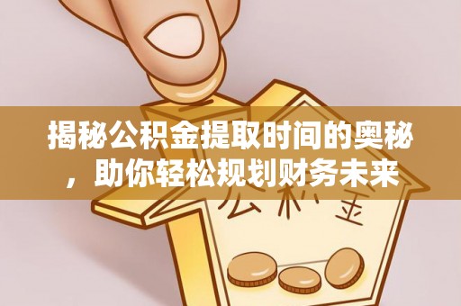 金阳揭秘公积金提取时间的奥秘，助你轻松规划财务未来