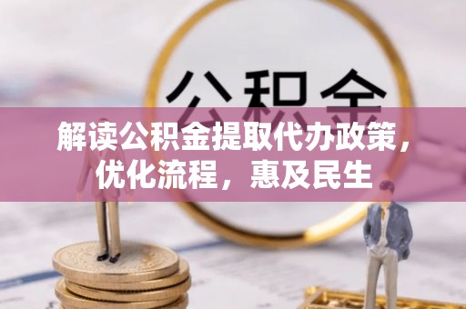 金阳解读公积金提取代办政策，优化流程，惠及民生