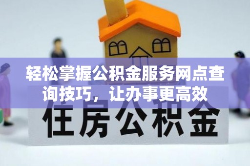 金阳轻松掌握公积金服务网点查询技巧，让办事更高效