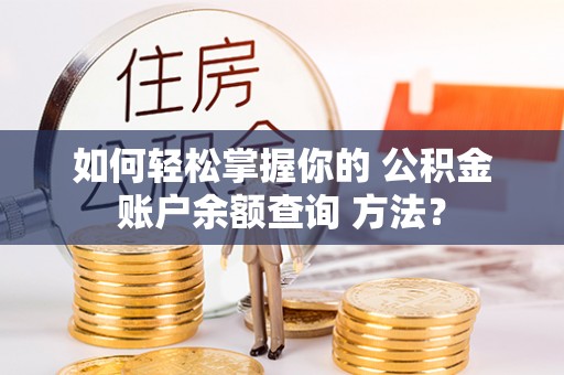 金阳如何轻松掌握你的 公积金账户余额查询 方法？