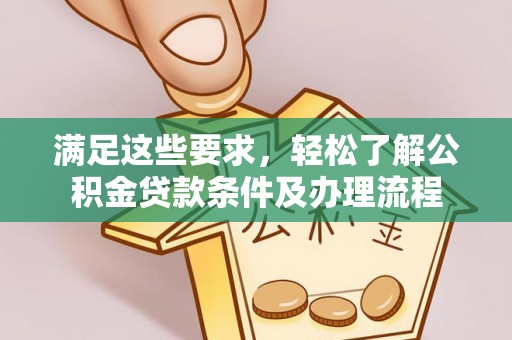 金阳满足这些要求，轻松了解公积金贷款条件及办理流程