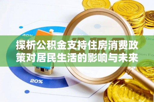 金阳探析公积金支持住房消费政策对居民生活的影响与未来展望