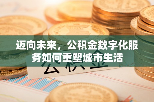 金阳迈向未来，公积金数字化服务如何重塑城市生活