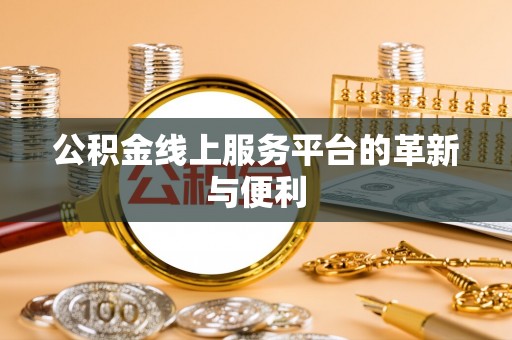 金阳公积金线上服务平台的革新与便利