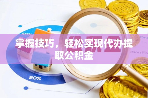金阳掌握技巧，轻松实现代办提取公积金