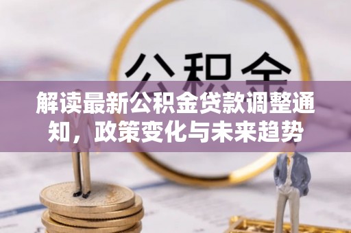 金阳解读最新公积金贷款调整通知，政策变化与未来趋势