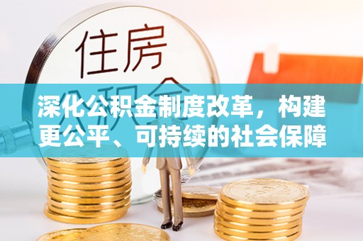 金阳深化公积金制度改革，构建更公平、可持续的社会保障体系