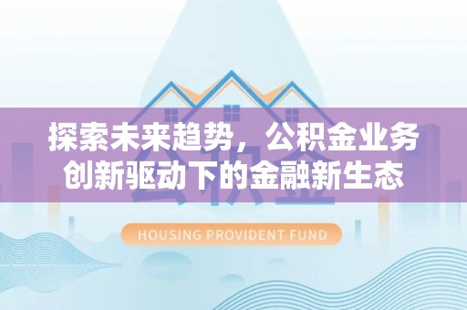 金阳探索未来趋势，公积金业务创新驱动下的金融新生态