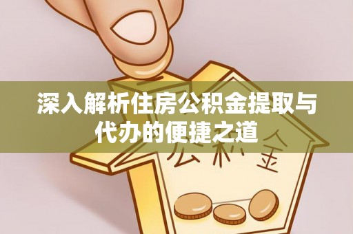 金阳深入解析住房公积金提取与代办的便捷之道