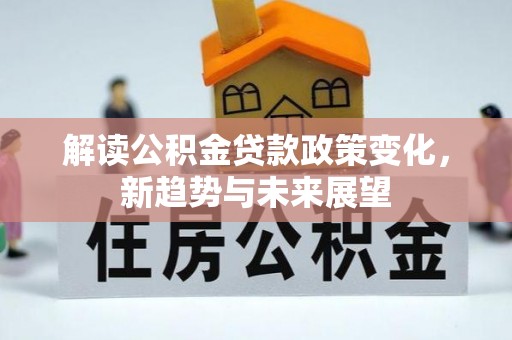 金阳解读公积金贷款政策变化，新趋势与未来展望