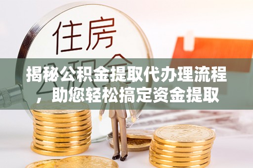 金阳揭秘公积金提取代办理流程，助您轻松搞定资金提取