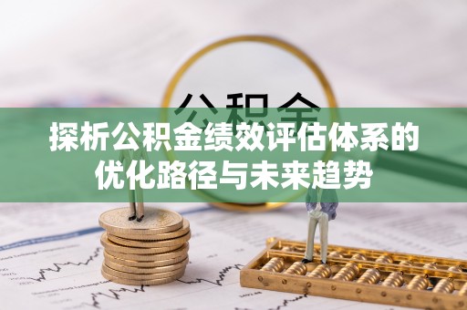 金阳探析公积金绩效评估体系的优化路径与未来趋势
