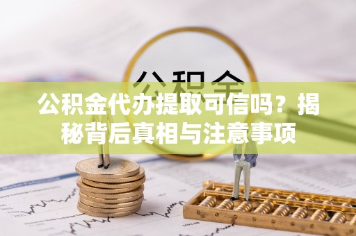 金阳公积金代办提取可信吗？揭秘背后真相与注意事项