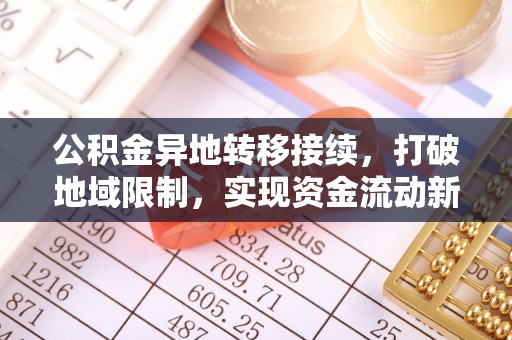 金阳公积金异地转移接续，打破地域限制，实现资金流动新纪元