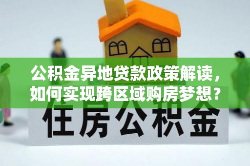 金阳公积金异地贷款政策解读，如何实现跨区域购房梦想？