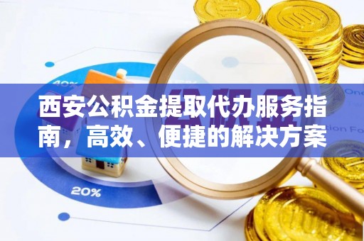 金阳西安公积金提取代办服务指南，高效、便捷的解决方案