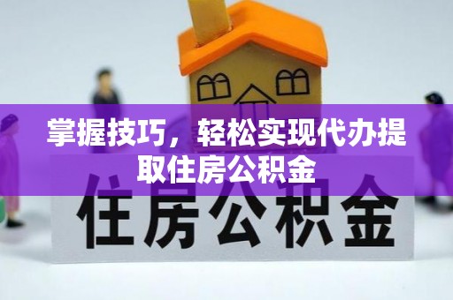 金阳掌握技巧，轻松实现代办提取住房公积金