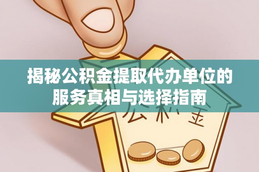 金阳揭秘公积金提取代办单位的服务真相与选择指南