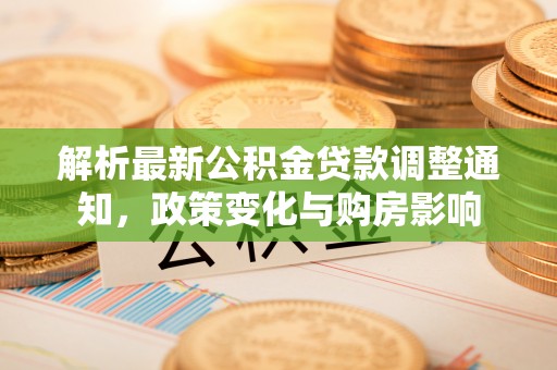金阳解析最新公积金贷款调整通知，政策变化与购房影响