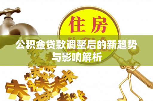 金阳公积金贷款调整后的新趋势与影响解析