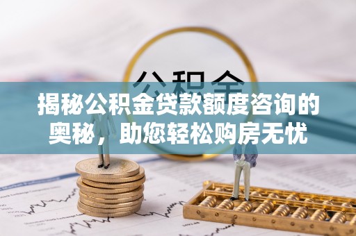 金阳揭秘公积金贷款额度咨询的奥秘，助您轻松购房无忧