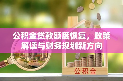 金阳公积金贷款额度恢复，政策解读与财务规划新方向