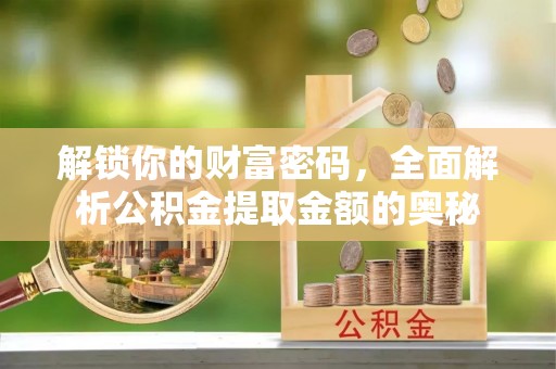 金阳解锁你的财富密码，全面解析公积金提取金额的奥秘