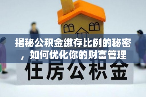 金阳揭秘公积金缴存比例的秘密，如何优化你的财富管理