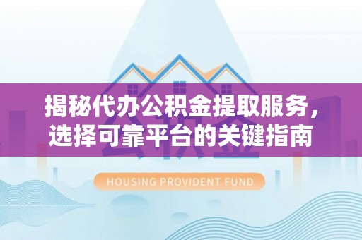 金阳揭秘代办公积金提取服务，选择可靠平台的关键指南