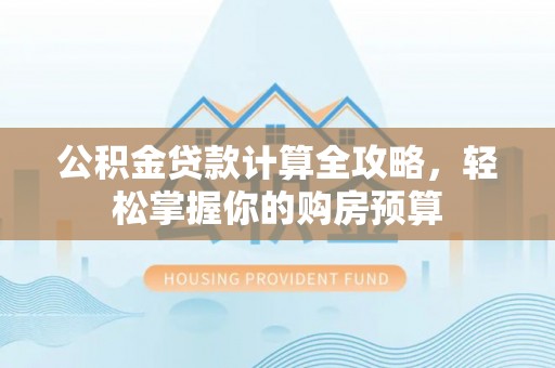 金阳公积金贷款计算全攻略，轻松掌握你的购房预算