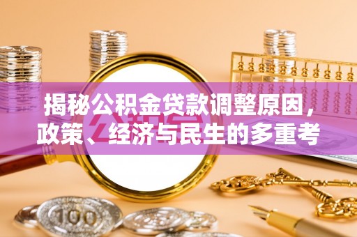 金阳揭秘公积金贷款调整原因，政策、经济与民生的多重考量