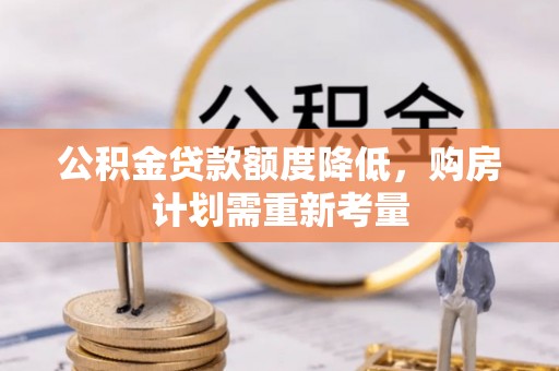 金阳公积金贷款额度降低，购房计划需重新考量